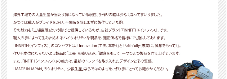 ǤˤʤäƤ븽ߡγϾʤʤäƤޤޤĤƤϿͤץ饤ɤ򤫤ֲˤˤޤƤ󡣤̥ϤֹľΡפȤǤ󶡤ƤΤҥ֥ɡINNFITH(ե)פǤͤμˤä߽ФϥƥʤŬʤǳͤˤ󶡤ƤޤINNFITH(ե)פΥ󥻥ץȤϡInnovation(ס׿)פȡFaithfully(¤ˡդä)ס̤ܰˤʤʤ褦ʤˡֹספߡդäơװĤҤȤʤ夲ƤޤINNFITH(ե)פ̥ϤϡǿΥȥɤ줿ǥȤμ´MADE IN JAPANפΥƥ־פʤǤϤΤ褵򡢤ҼˤȤäƤΤ᤯