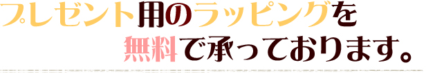 プレゼント用のラッピングを無料で承っております。